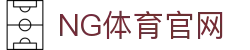 NG体育(NG SPORTS) - 全球足球篮球赛事比分秒级更新